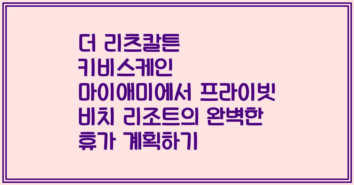 더 리츠칼튼 키비스케인 마이애미에서 프라이빗 비치 리조트의 완벽한 휴가 계획하기