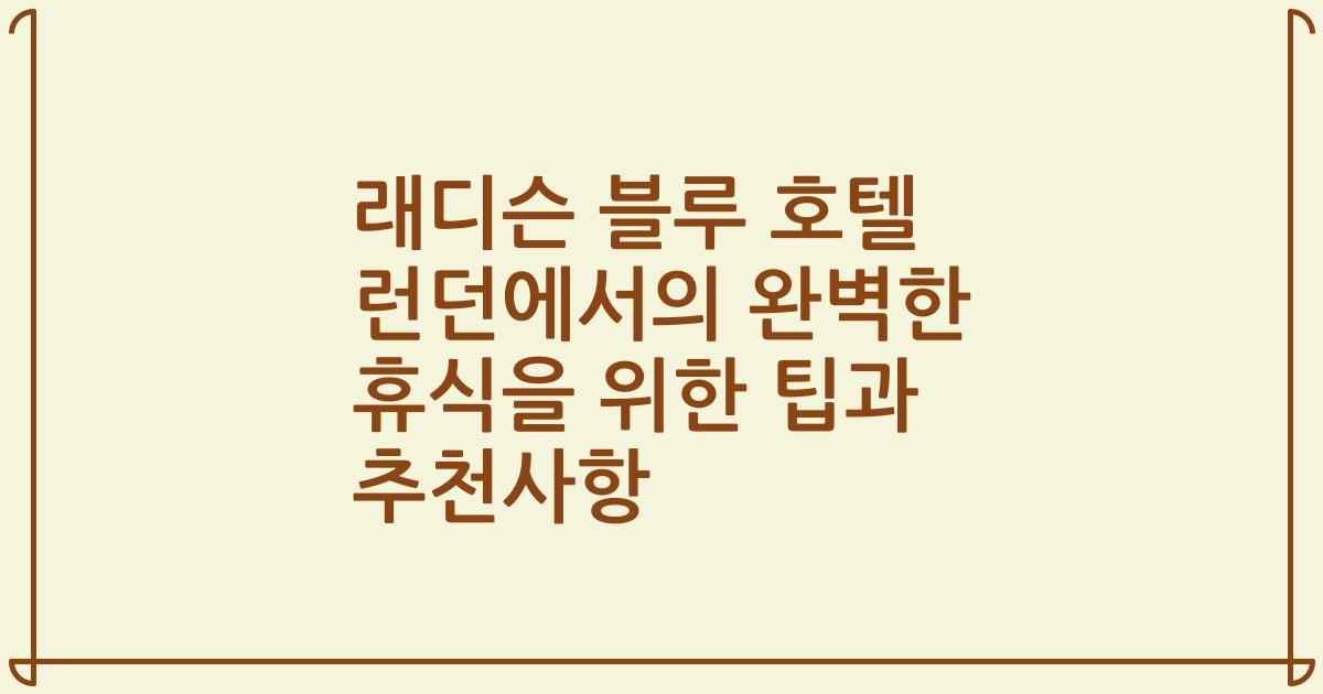 래디슨 블루 호텔 런던에서의 완벽한 휴식을 위한 팁과 추천사항