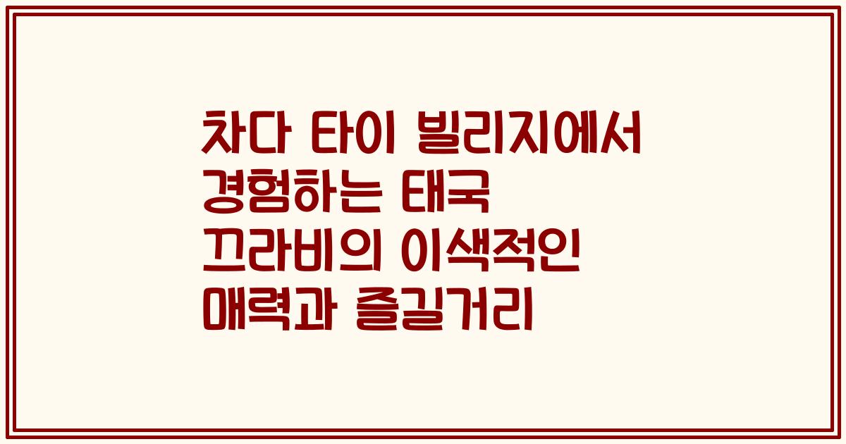 차다 타이 빌리지에서 경험하는 태국 끄라비의 이색적인 매력과 즐길거리