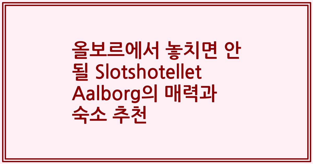 올보르에서 놓치면 안 될 Slotshotellet Aalborg의 매력과 숙소 추천