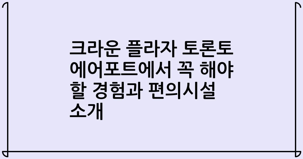 크라운 플라자 토론토 에어포트에서 꼭 해야 할 경험과 편의시설 소개
