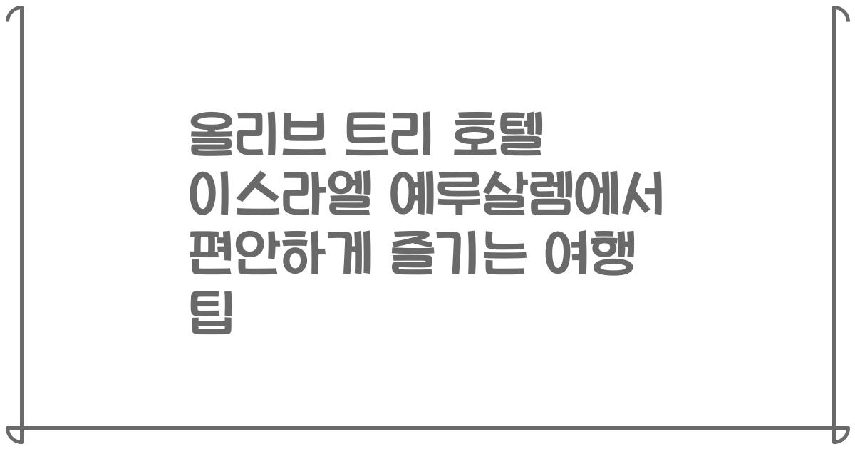 올리브 트리 호텔 이스라엘 예루살렘에서 편안하게 즐기는 여행 팁