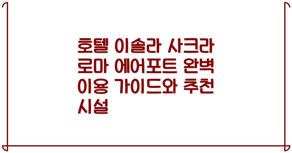 호텔 이솔라 사크라 로마 에어포트 완벽 이용 가이드와 추천 시설