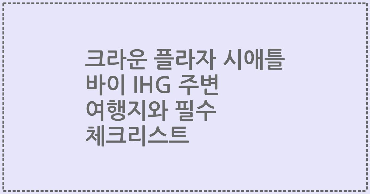 크라운 플라자 시애틀 바이 IHG 주변 여행지와 필수 체크리스트