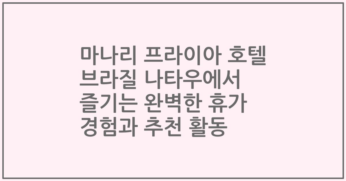 마나리 프라이아 호텔 브라질 나타우에서 즐기는 완벽한 휴가 경험과 추천 활동