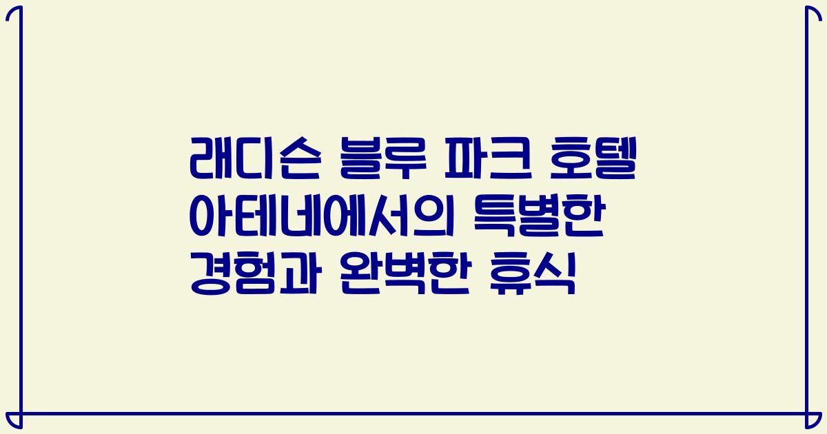 래디슨 블루 파크 호텔 아테네에서의 특별한 경험과 완벽한 휴식