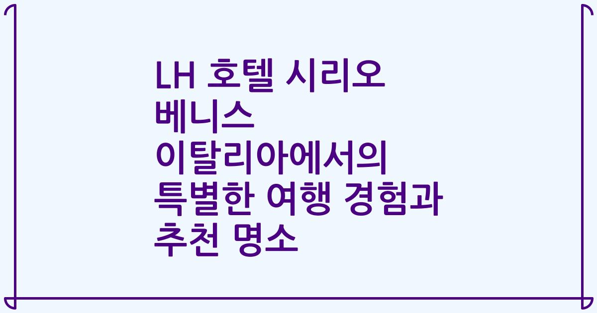 LH 호텔 시리오 베니스 이탈리아에서의 특별한 여행 경험과 추천 명소