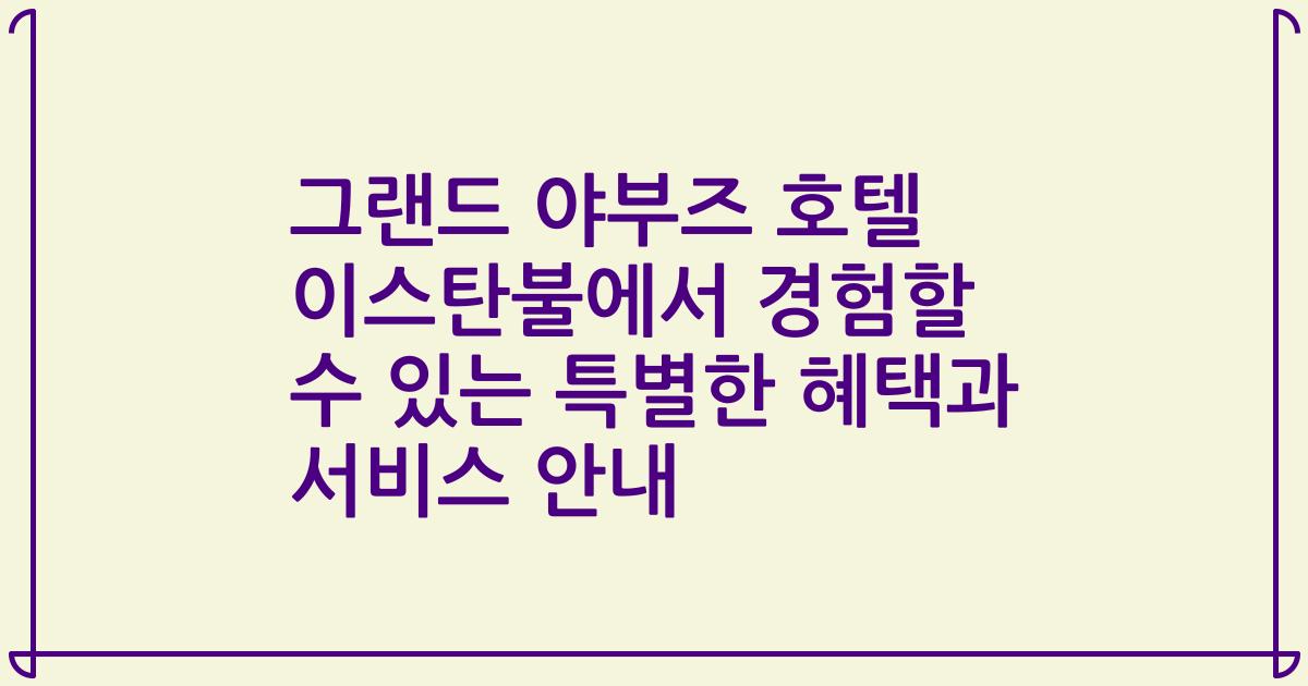 그랜드 야부즈 호텔 이스탄불에서 경험할 수 있는 특별한 혜택과 서비스 안내