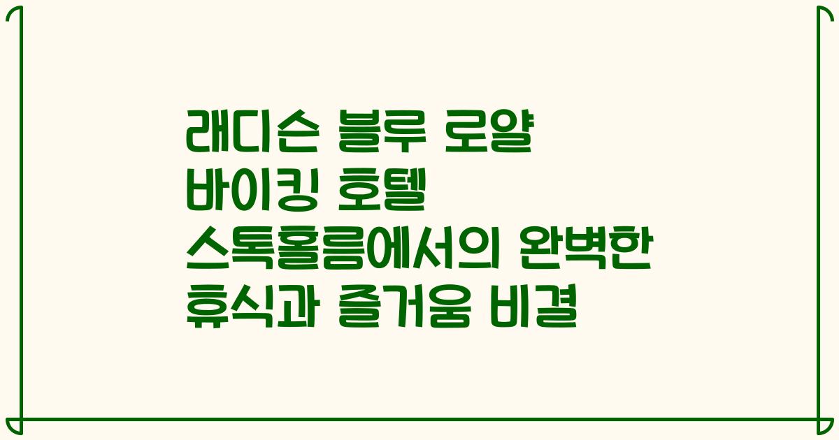 래디슨 블루 로얄 바이킹 호텔 스톡홀름에서의 완벽한 휴식과 즐거움 비결