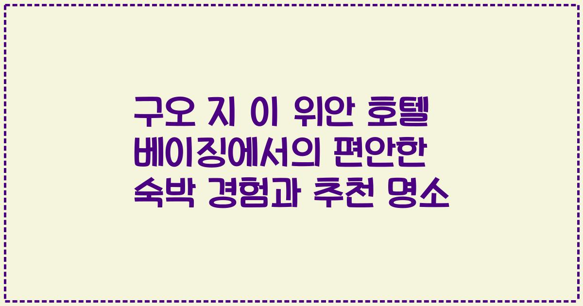 구오 지 이 위안 호텔 베이징에서의 편안한 숙박 경험과 추천 명소