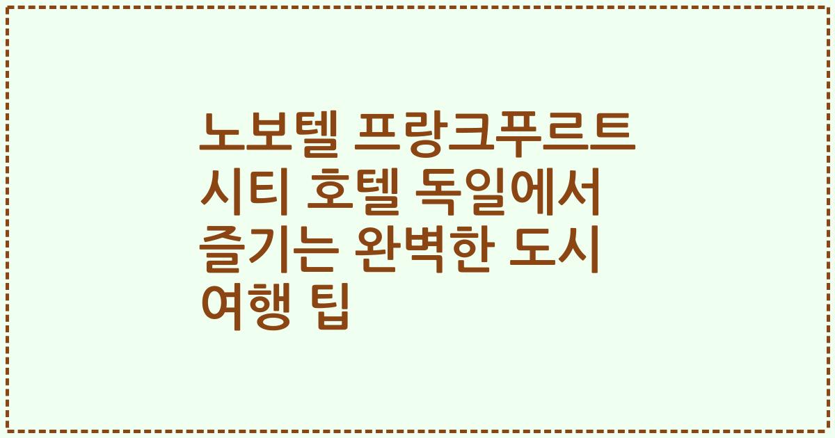 노보텔 프랑크푸르트 시티 호텔 독일에서 즐기는 완벽한 도시 여행 팁