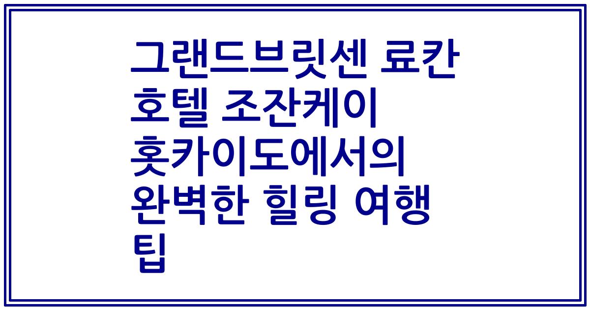 그랜드브릿센 료칸 호텔 조잔케이 홋카이도에서의 완벽한 힐링 여행 팁