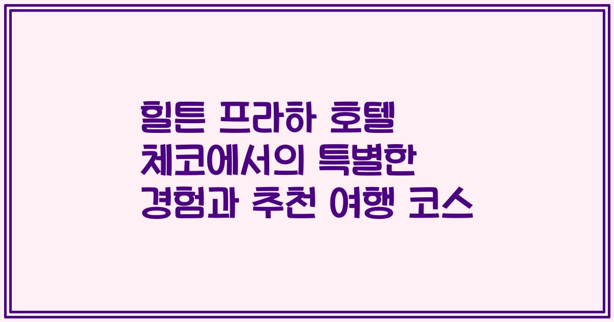 힐튼 프라하 호텔 체코에서의 특별한 경험과 추천 여행 코스