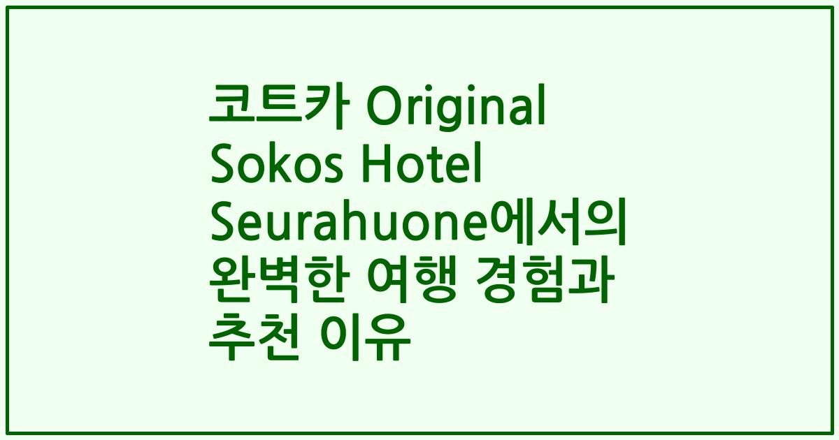 코트카 Original Sokos Hotel Seurahuone에서의 완벽한 여행 경험과 추천 이유