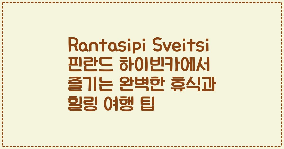 Rantasipi Sveitsi 핀란드 하이빈카에서 즐기는 완벽한 휴식과 힐링 여행 팁