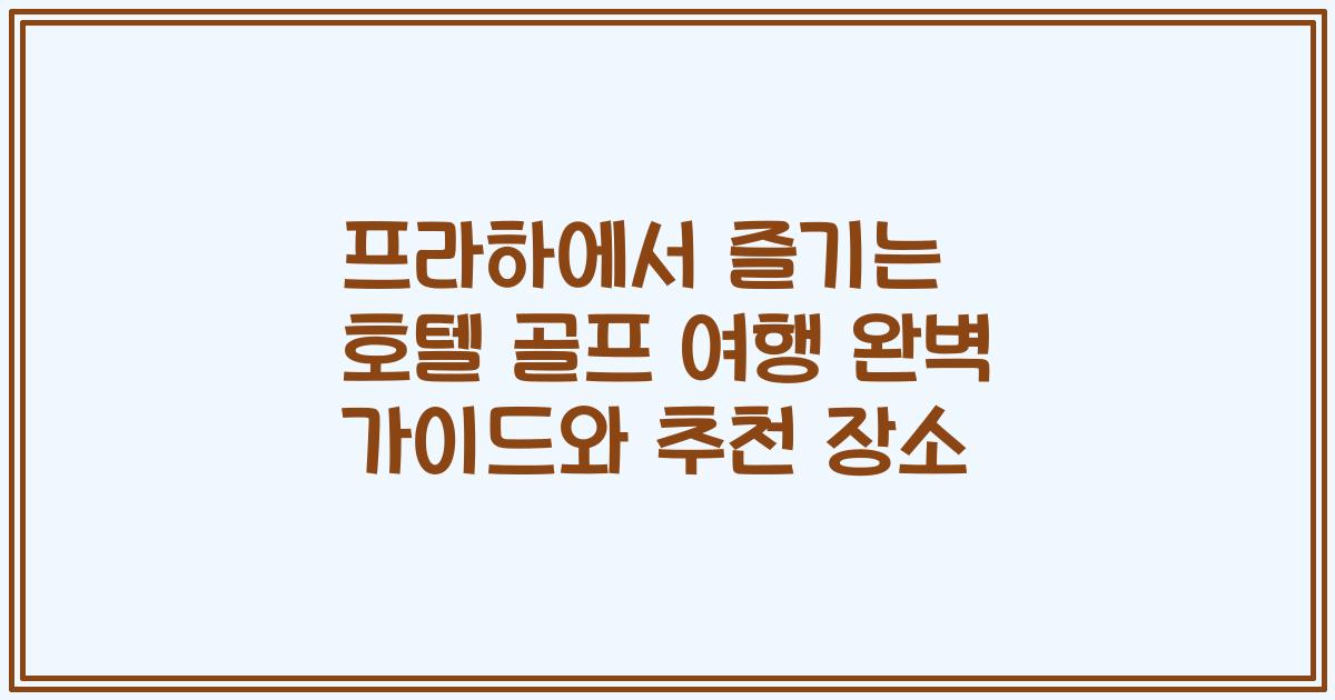 프라하에서 즐기는 호텔 골프 여행 완벽 가이드와 추천 장소