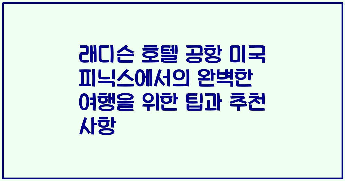 래디슨 호텔 공항 미국 피닉스에서의 완벽한 여행을 위한 팁과 추천 사항