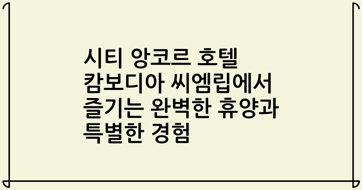 시티 앙코르 호텔 캄보디아 씨엠립에서 즐기는 완벽한 휴양과 특별한 경험