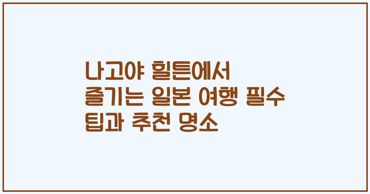 나고야 힐튼에서 즐기는 일본 여행 필수 팁과 추천 명소