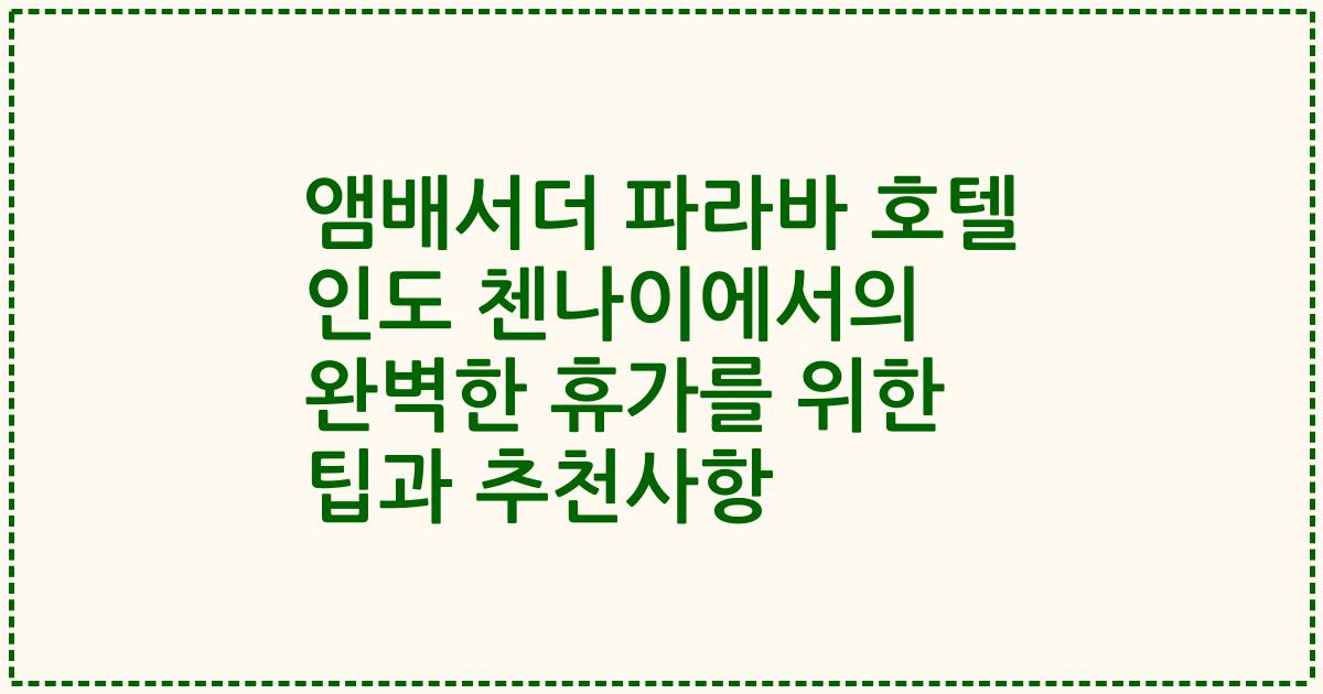 앰배서더 파라바 호텔 인도 첸나이에서의 완벽한 휴가를 위한 팁과 추천사항