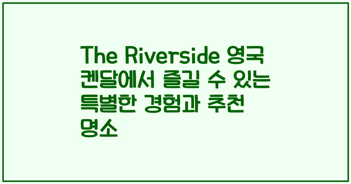 The Riverside 영국 켄달에서 즐길 수 있는 특별한 경험과 추천 명소