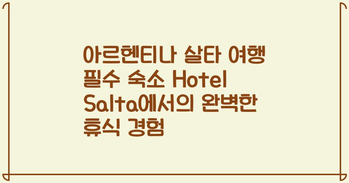 아르헨티나 살타 여행 필수 숙소 Hotel Salta에서의 완벽한 휴식 경험