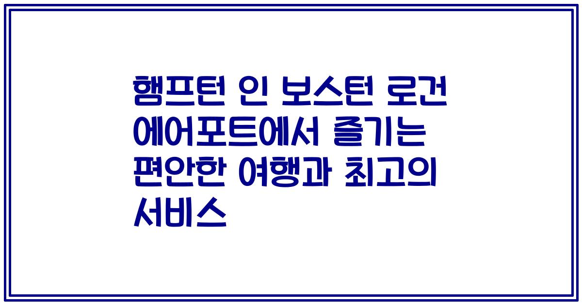 햄프턴 인 보스턴 로건 에어포트에서 즐기는 편안한 여행과 최고의 서비스