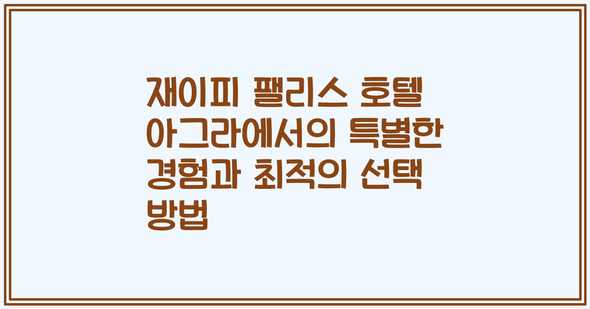 재이피 팰리스 호텔 아그라에서의 특별한 경험과 최적의 선택 방법