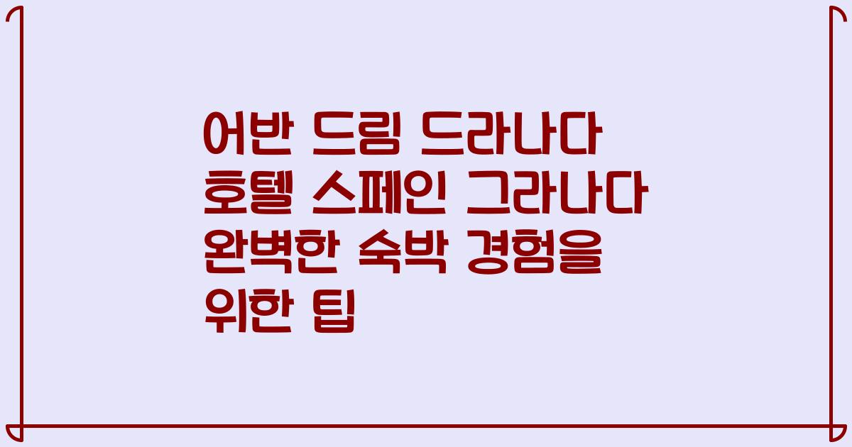 어반 드림 드라나다 호텔 스페인 그라나다 완벽한 숙박 경험을 위한 팁