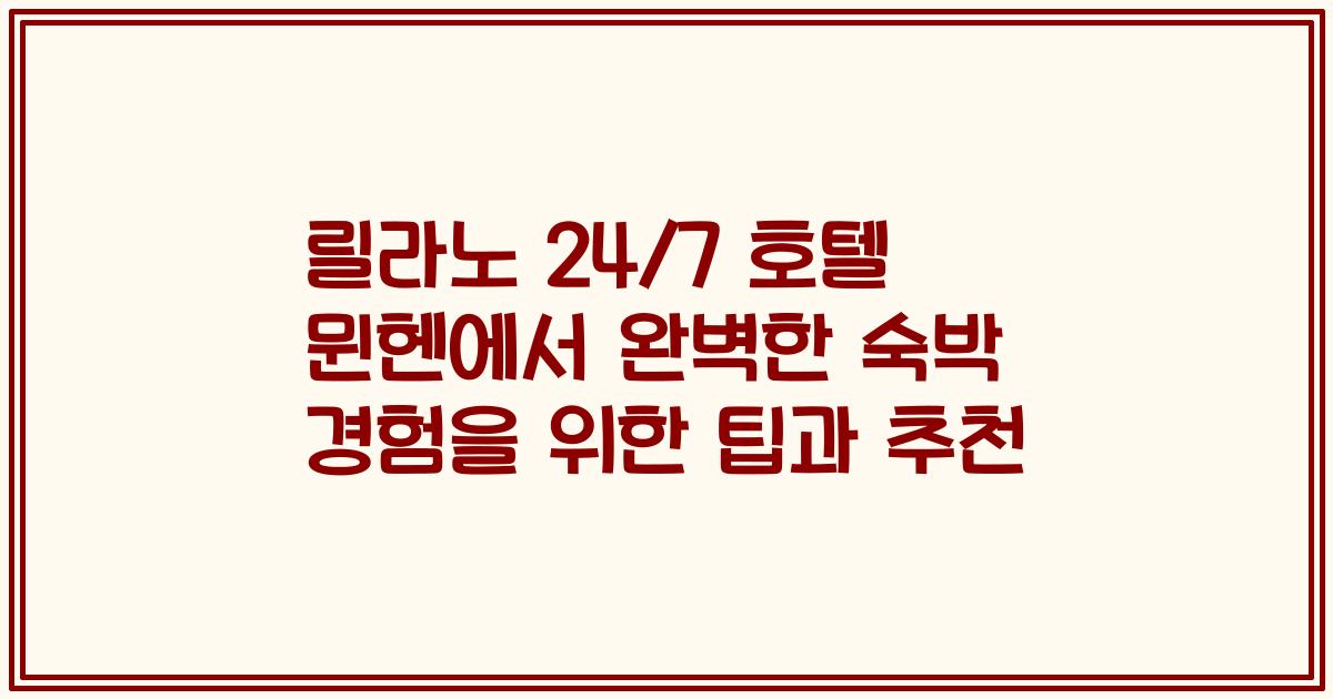 릴라노 24/7 호텔 뮌헨에서 완벽한 숙박 경험을 위한 팁과 추천