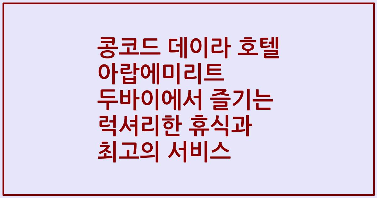 콩코드 데이라 호텔 아랍에미리트 두바이에서 즐기는 럭셔리한 휴식과 최고의 서비스