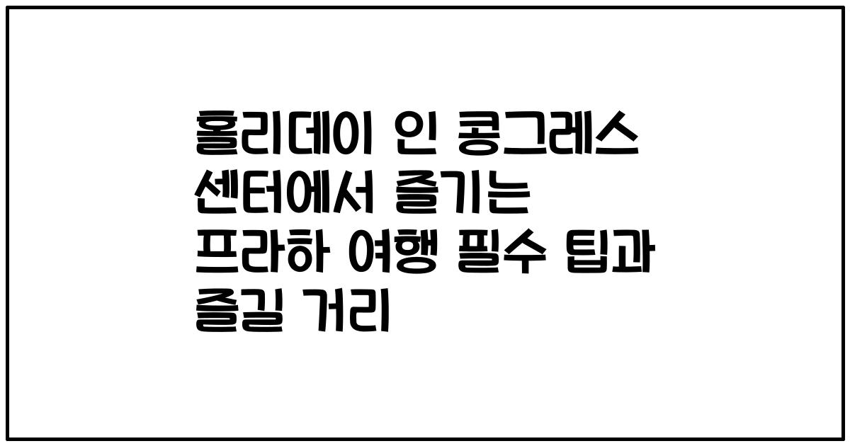 홀리데이 인 콩그레스 센터에서 즐기는 프라하 여행 필수 팁과 즐길 거리