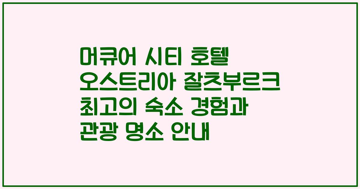 머큐어 시티 호텔 오스트리아 잘츠부르크 최고의 숙소 경험과 관광 명소 안내