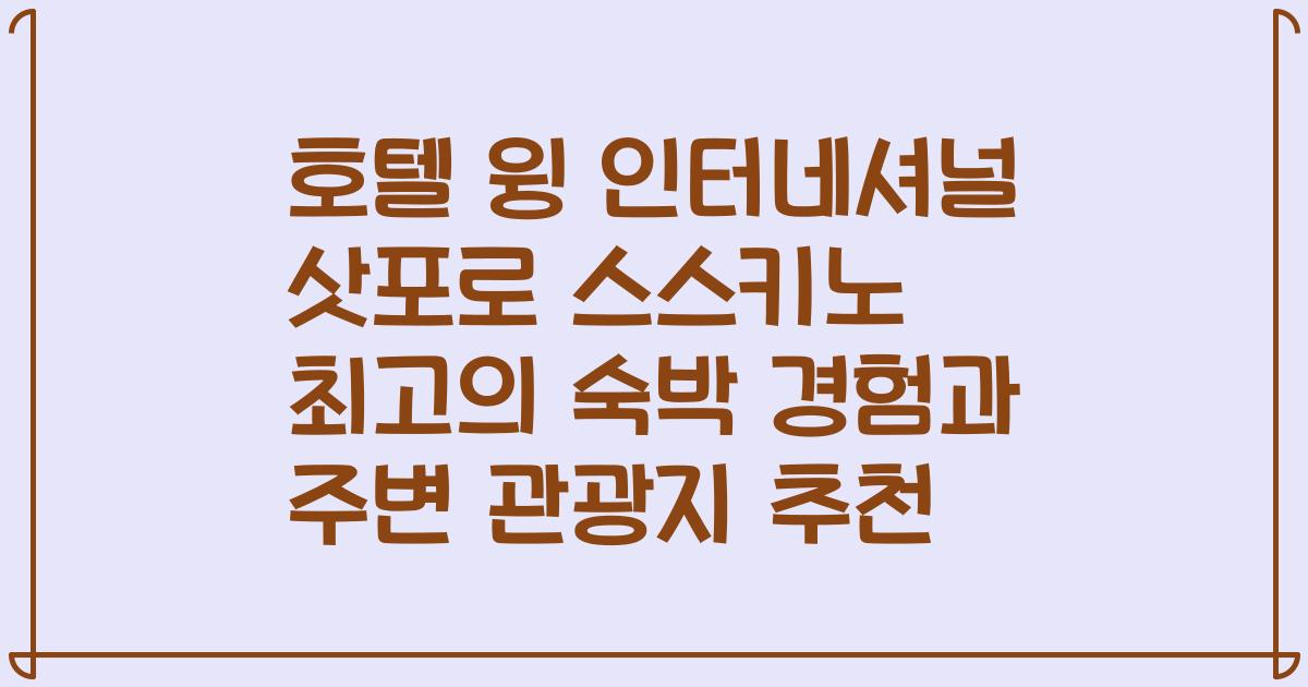 호텔 윙 인터네셔널 삿포로 스스키노 최고의 숙박 경험과 주변 관광지 추천