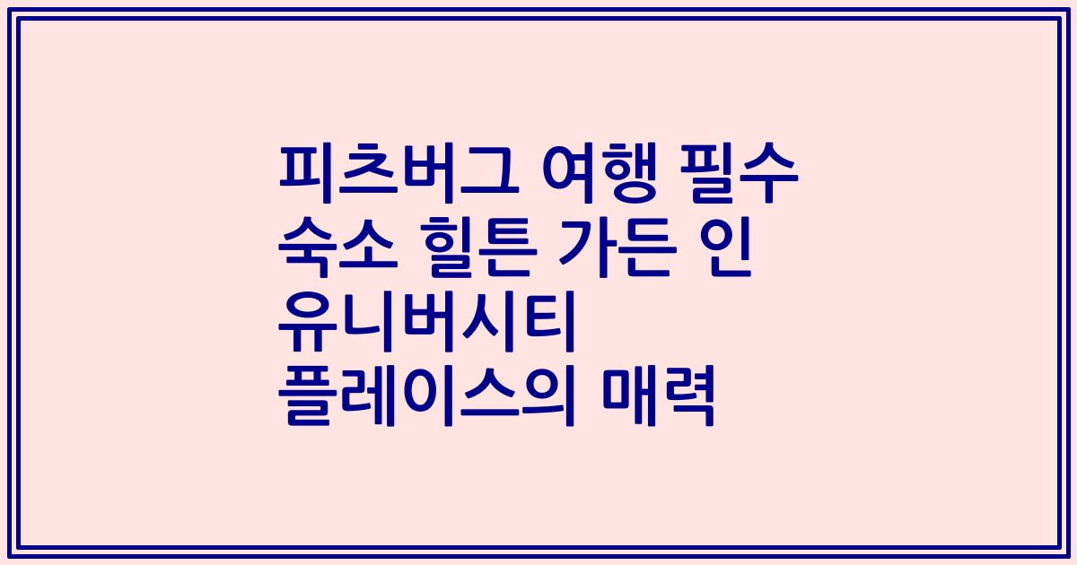 피츠버그 여행 필수 숙소 힐튼 가든 인 유니버시티 플레이스의 매력