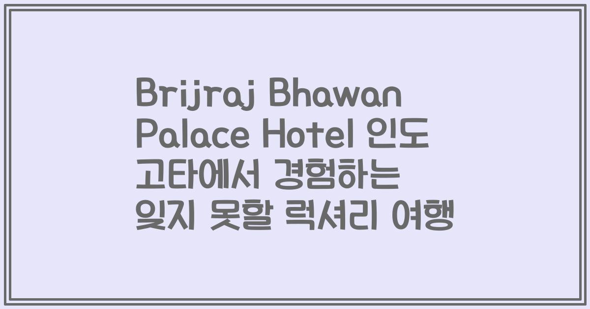Brijraj Bhawan Palace Hotel 인도 고타에서 경험하는 잊지 못할 럭셔리 여행