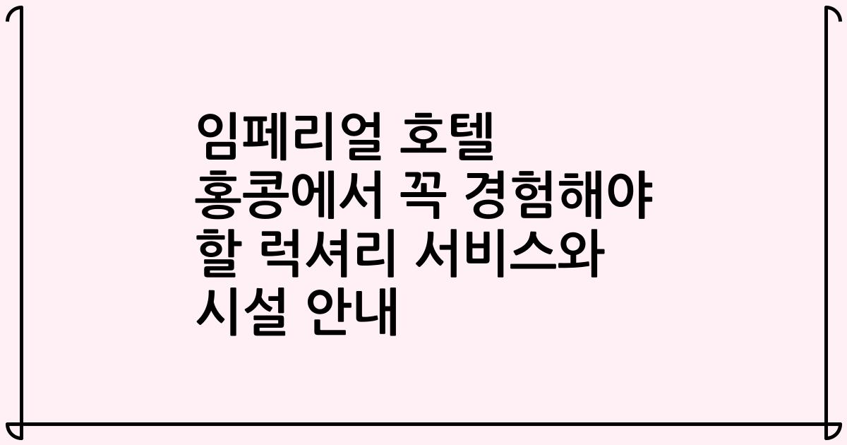 임페리얼 호텔 홍콩에서 꼭 경험해야 할 럭셔리 서비스와 시설 안내