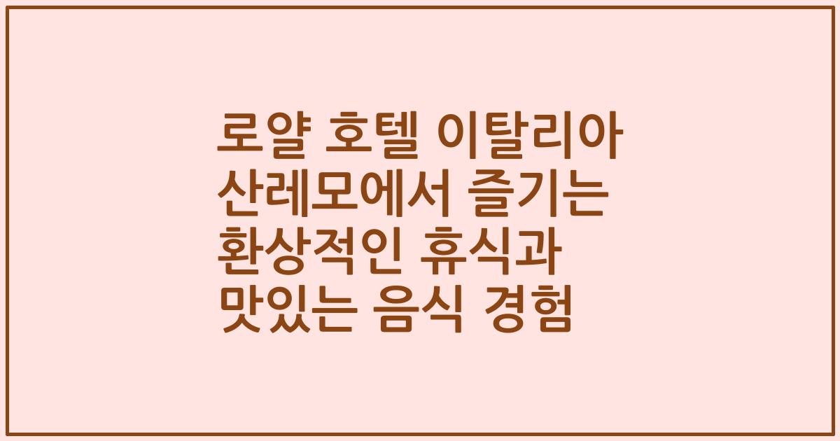 로얄 호텔 이탈리아 산레모에서 즐기는 환상적인 휴식과 맛있는 음식 경험