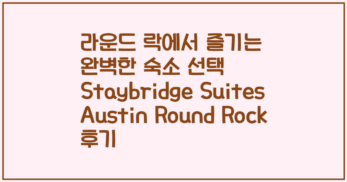 라운드 락에서 즐기는 완벽한 숙소 선택 Staybridge Suites Austin Round Rock 후기