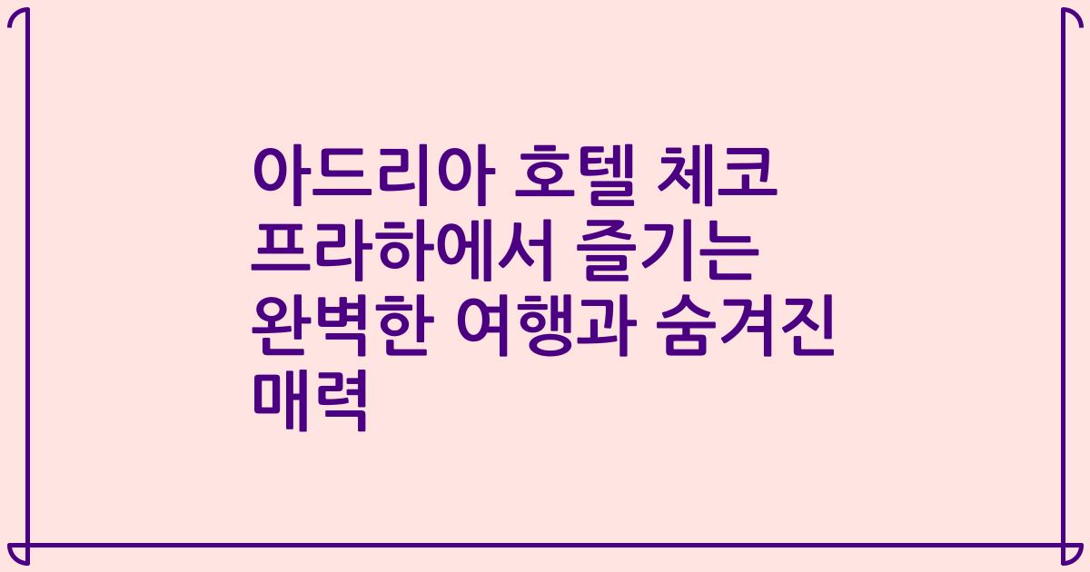 아드리아 호텔 체코 프라하에서 즐기는 완벽한 여행과 숨겨진 매력