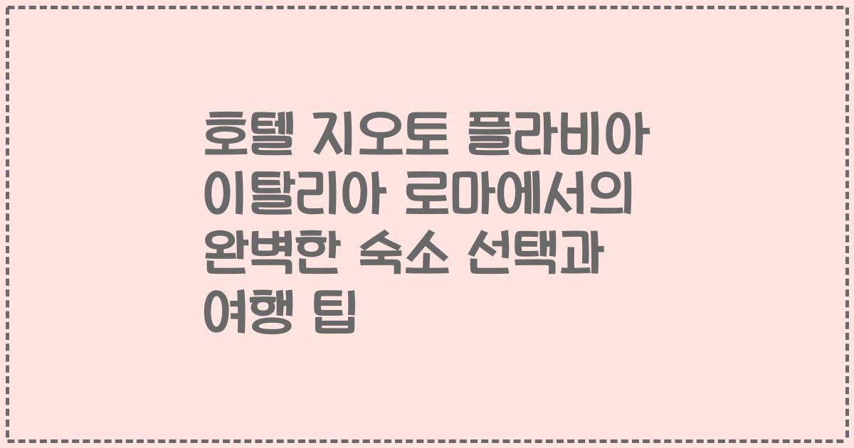 호텔 지오토 플라비아 이탈리아 로마에서의 완벽한 숙소 선택과 여행 팁