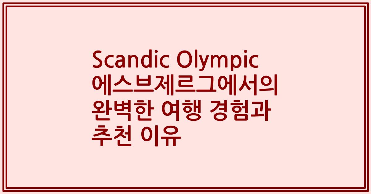 Scandic Olympic 에스브제르그에서의 완벽한 여행 경험과 추천 이유