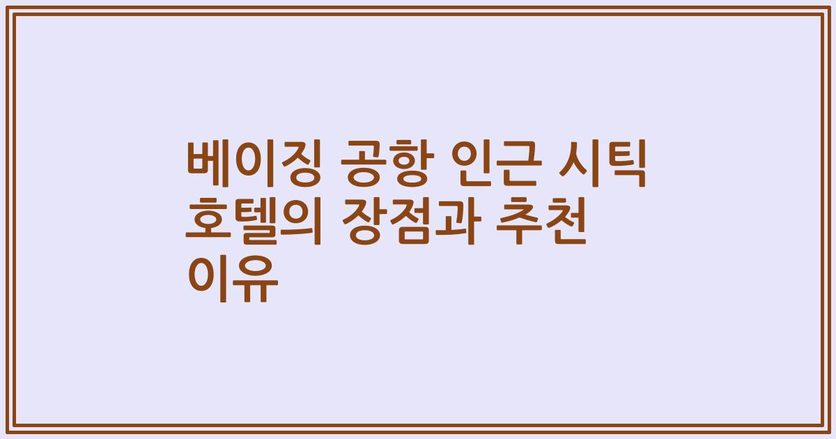 베이징 공항 인근 시틱 호텔의 장점과 추천 이유