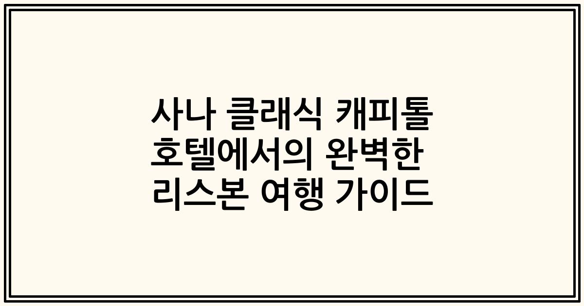 사나 클래식 캐피톨 호텔에서의 완벽한 리스본 여행 가이드