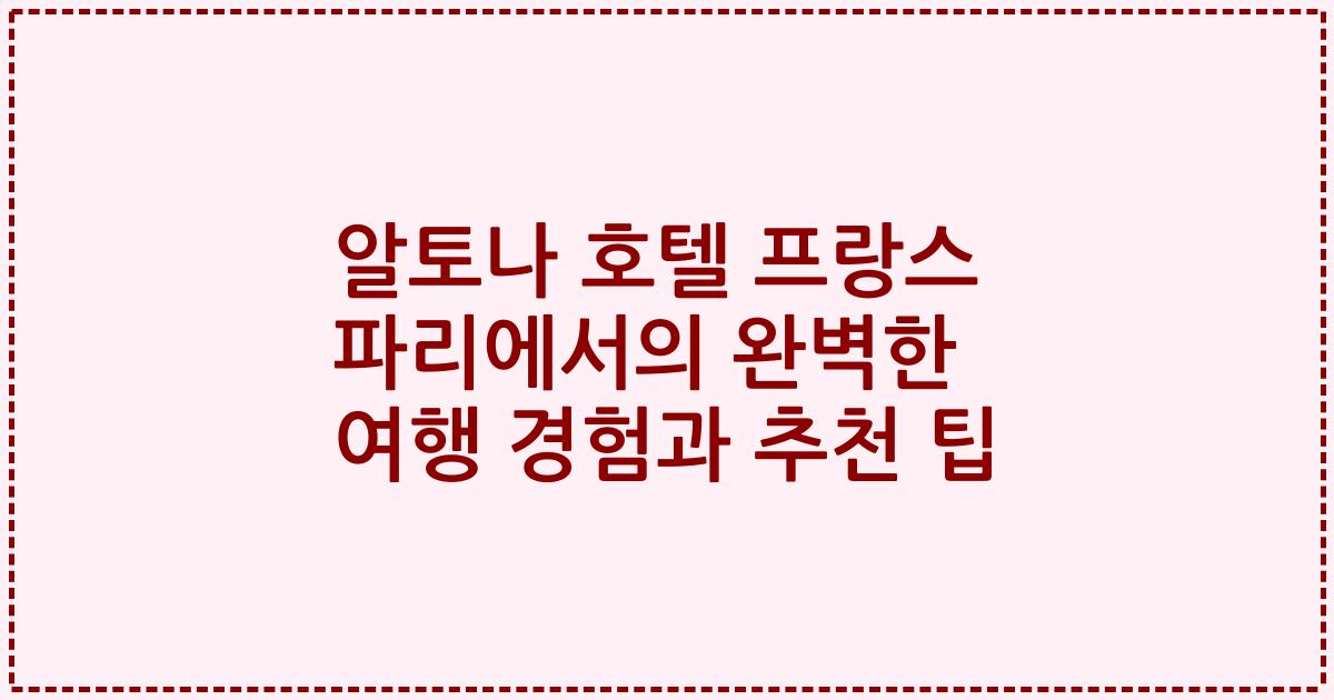 알토나 호텔 프랑스 파리에서의 완벽한 여행 경험과 추천 팁