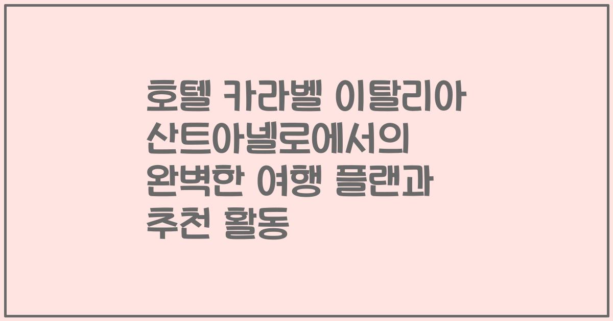호텔 카라벨 이탈리아 산트아넬로에서의 완벽한 여행 플랜과 추천 활동