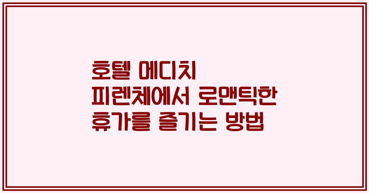 호텔 메디치 피렌체에서 로맨틱한 휴가를 즐기는 방법