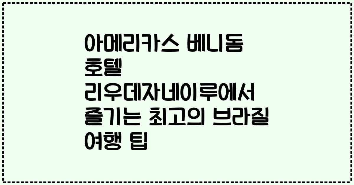 아메리카스 베니돔 호텔 리우데자네이루에서 즐기는 최고의 브라질 여행 팁