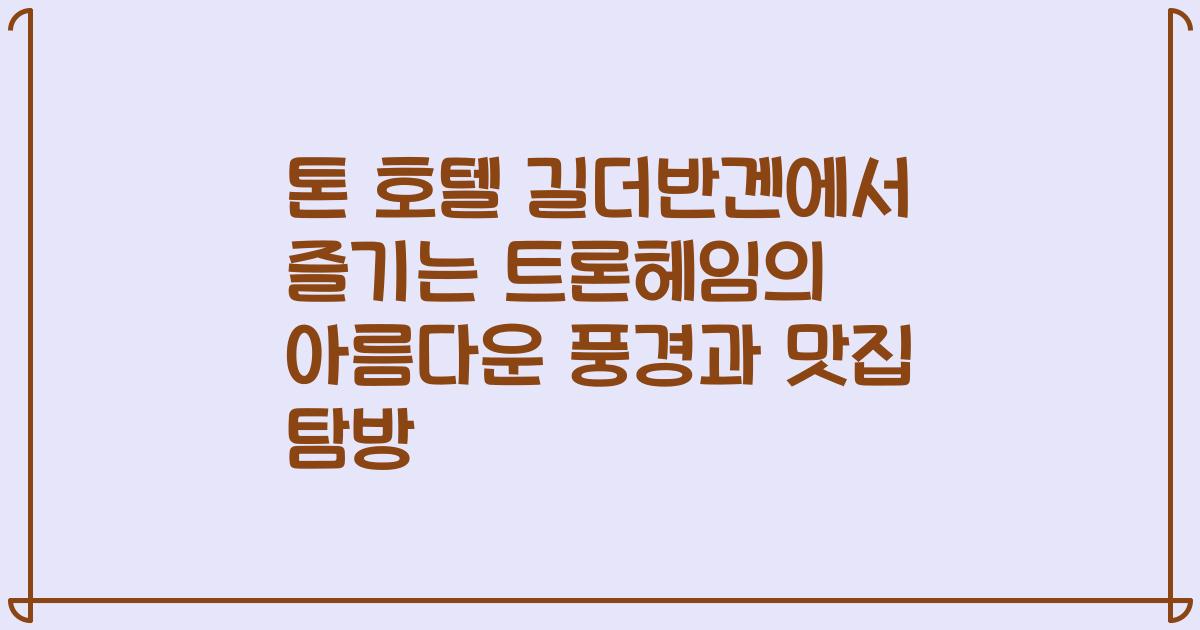 톤 호텔 길더반겐에서 즐기는 트론헤임의 아름다운 풍경과 맛집 탐방