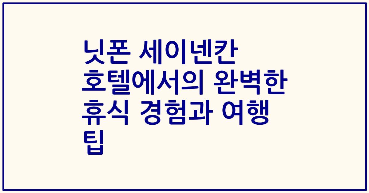 닛폰 세이넨칸 호텔에서의 완벽한 휴식 경험과 여행 팁